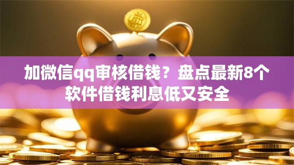 加微信qq审核借钱?盘点最新8个软件借钱利息低又安全 加微信qq审核借钱?盘点最新8个软件借钱利息低又安全