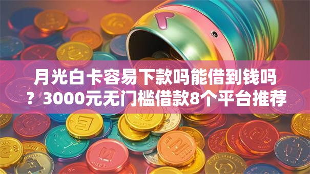 月光白卡容易下款吗能借到钱吗?3000元无门槛借款8个平台推荐 月光白卡容易下款吗能借到钱吗?3000元无门槛借款8个平台推荐
