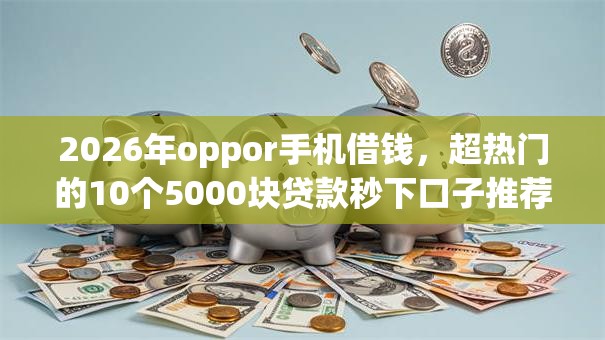 2026年oppor手机借钱,超热门的10个5000块贷款秒下口子推荐 2026年oppor手机借钱,超热门的10个5000块贷款秒下口子推荐