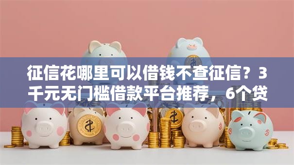 征信花哪里可以借钱不查征信?3千元无门槛借款平台推荐,6个贷款软件不看征信盘点 征信花哪里可以借钱不查征信?3千元无门槛借款平台推荐,6个贷款软件不看征信盘点