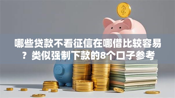 哪些贷款不看征信在哪借比较容易?类似强制下款的8个口子参考 哪些贷款不看征信在哪借比较容易?类似强制下款的8个口子参考