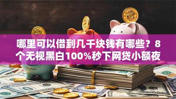 哪里可以借到几千块钱有哪些?8个无视黑白100%秒下网贷小额夜间口子推荐给你 哪里可以借到几千块钱有哪些?8个无视黑白100%秒下网贷小额夜间口子推荐给你