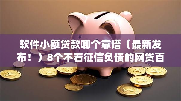 软件小额贷款哪个靠谱(最新发布!)8个不看征信负债的网贷百分百下款app 软件小额贷款哪个靠谱(最新发布!)8个不看征信负债的网贷百分百下款app
