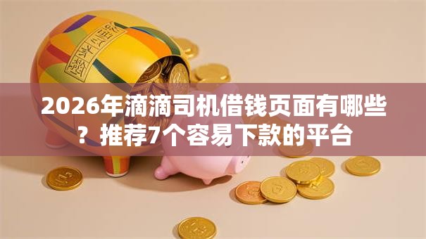 2026年滴滴司机借钱页面有哪些?推荐7个容易下款的平台 2026年滴滴司机借钱页面有哪些?推荐7个容易下款的平台