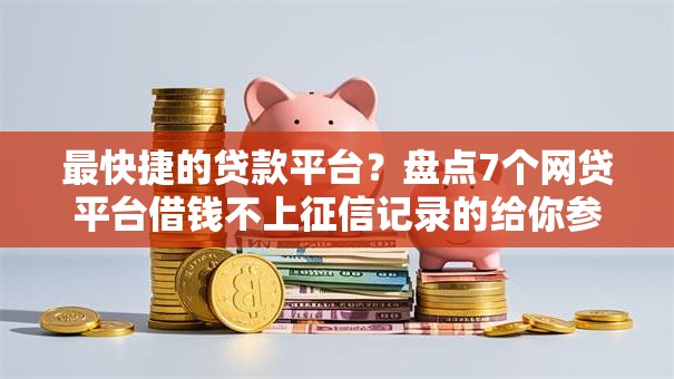 最快捷的贷款平台?盘点7个网贷平台借钱不上征信记录的给你参考 最快捷的贷款平台?盘点7个网贷平台借钱不上征信记录的给你参考