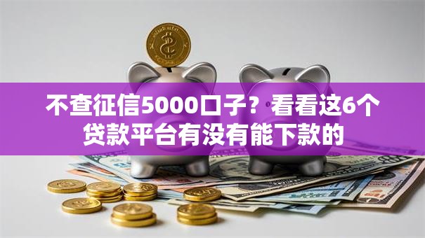 不查征信5000口子?看看这6个贷款平台有没有能下款的 不查征信5000口子?看看这6个贷款平台有没有能下款的