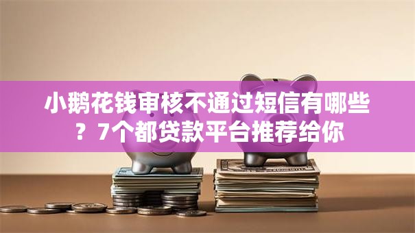 小鹅花钱审核不通过短信有哪些？7个都贷款平台推荐给你