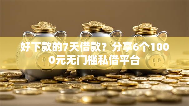 好下款的7天借款?分享6个1000元无门槛私借平台 好下款的7天借款?分享6个1000元无门槛私借平台