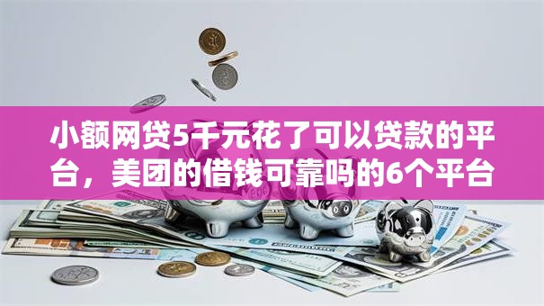 小额网贷5千元花了可以贷款的平台,美团的借钱可靠吗的6个平台介绍 小额网贷5千元花了可以贷款的平台,美团的借钱可靠吗的6个平台介绍