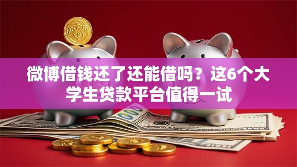 微博借钱还了还能借吗?这6个大学生贷款平台值得一试 微博借钱还了还能借吗?这6个大学生贷款平台值得一试