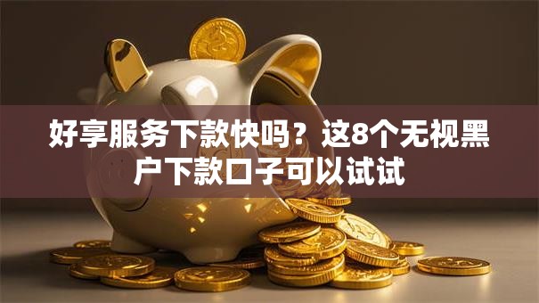 好享服务下款快吗?这8个无视黑户下款口子可以试试 好享服务下款快吗?这8个无视黑户下款口子可以试试
