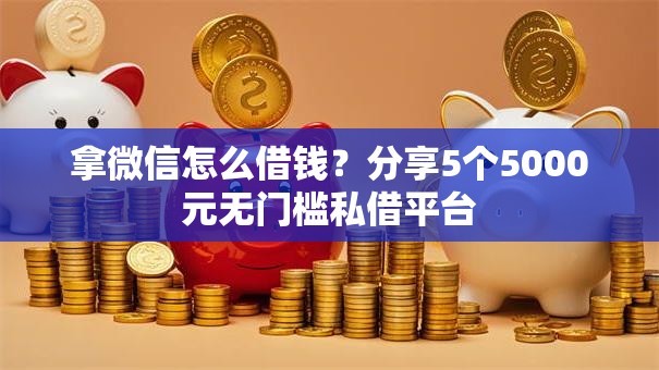 拿微信怎么借钱？分享5个5000元无门槛私借平台