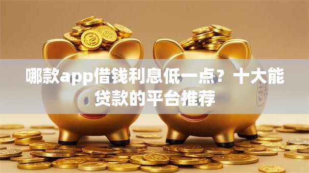 哪款app借钱利息低一点？十大能贷款的平台推荐