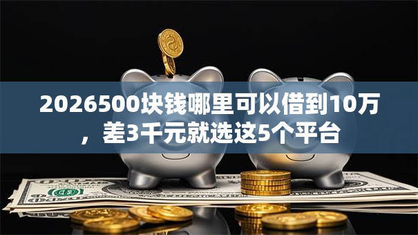 2026500块钱哪里可以借到10万，差3千元就选这5个平台