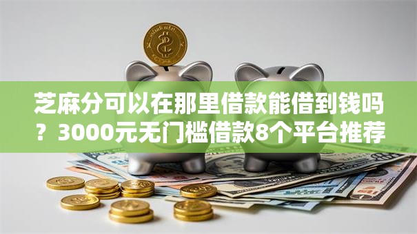 芝麻分可以在那里借款能借到钱吗？3000元无门槛借款8个平台推荐
