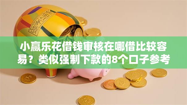 小赢乐花借钱审核在哪借比较容易?类似强制下款的8个口子参考 小赢乐花借钱审核在哪借比较容易?类似强制下款的8个口子参考