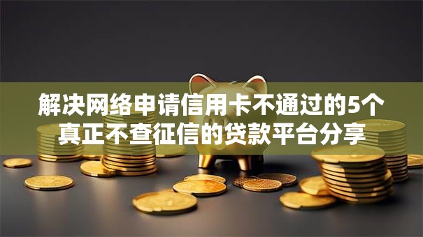 解决网络申请信用卡不通过的5个真正不查征信的贷款平台分享 解决网络申请信用卡不通过的5个真正不查征信的贷款平台分享