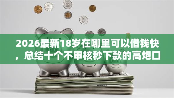 2026最新18岁在哪里可以借钱快，总结十个不审核秒下款的高炮口子！