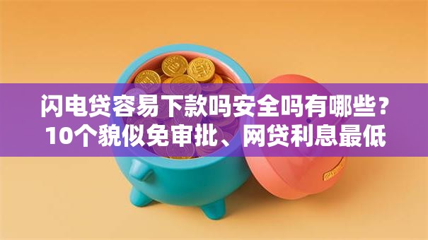 闪电贷容易下款吗安全吗有哪些？10个貌似免审批、网贷利息最低的平台合集