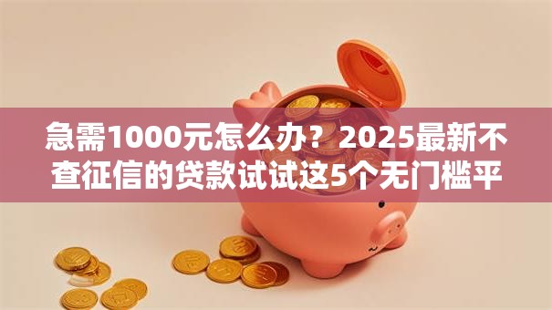 急需1000元怎么办？2025最新不查征信的贷款试试这5个无门槛平台