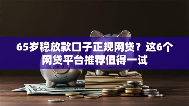 65岁稳放款口子正规网贷？这6个网贷平台推荐值得一试
