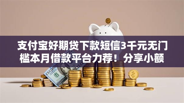 支付宝好期贷下款短信3千元无门槛本月借款平台力荐!分享小额网贷口子3千元无门槛借款 支付宝好期贷下款短信3千元无门槛本月借款平台力荐!分享小额网贷口子3千元无门槛借款
