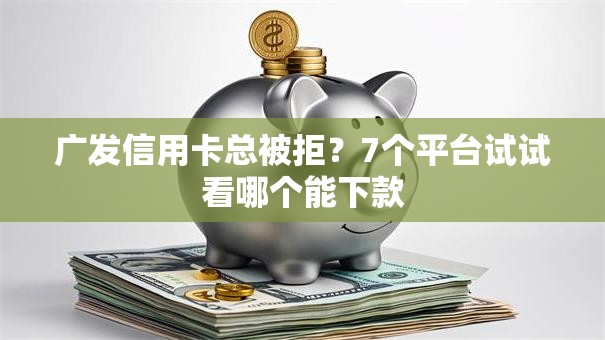 广发信用卡总被拒？7个平台试试看哪个能下款
