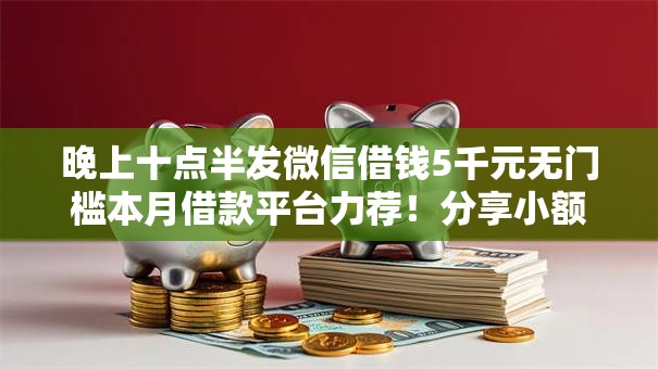 晚上十点半发微信借钱5千元无门槛本月借款平台力荐！分享小额网贷口子5千元无门槛借款