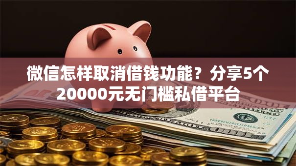 微信怎样取消借钱功能？分享5个20000元无门槛私借平台