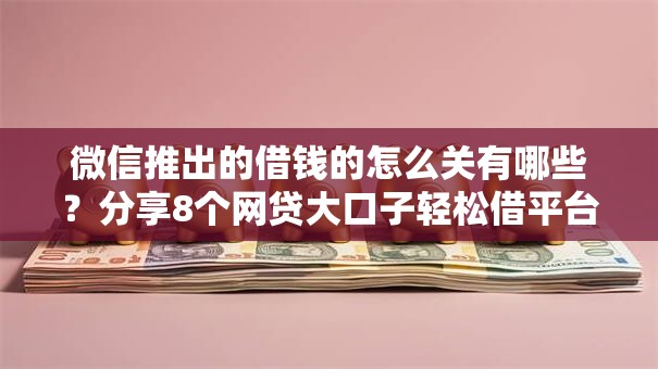 微信推出的借钱的怎么关有哪些?分享8个网贷大口子轻松借平台 微信推出的借钱的怎么关有哪些?分享8个网贷大口子轻松借平台