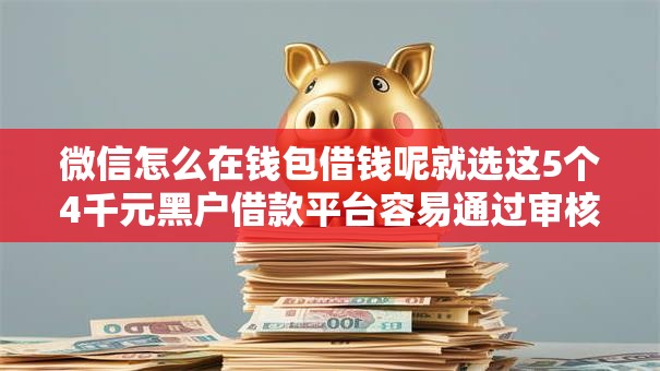 微信怎么在钱包借钱呢就选这5个4千元黑户借款平台容易通过审核