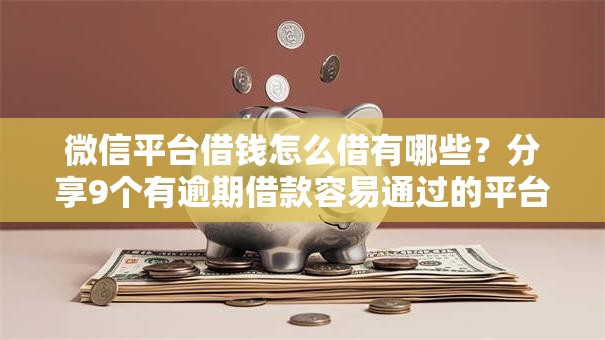 微信平台借钱怎么借有哪些？分享9个有逾期借款容易通过的平台