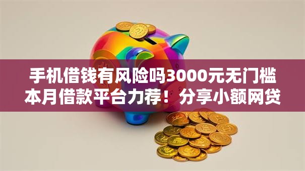 手机借钱有风险吗3000元无门槛本月借款平台力荐!分享小额网贷口子3000元无门槛借款 手机借钱有风险吗3000元无门槛本月借款平台力荐!分享小额网贷口子3000元无门槛借款