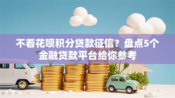 不看花呗积分贷款征信？盘点5个金融贷款平台给你参考