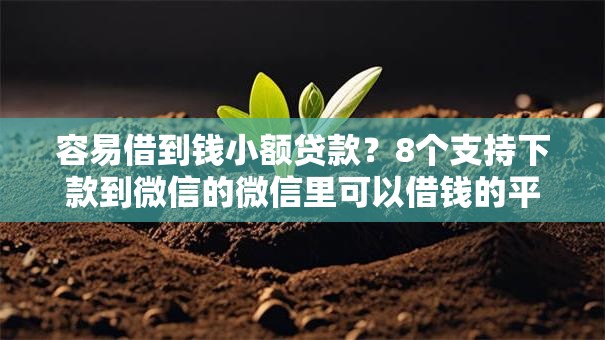 容易借到钱小额贷款?8个支持下款到微信的微信里可以借钱的平台 容易借到钱小额贷款?8个支持下款到微信的微信里可以借钱的平台