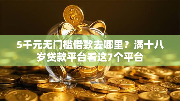 5千元无门槛借款去哪里?满十八岁贷款平台看这7个平台 5千元无门槛借款去哪里?满十八岁贷款平台看这7个平台