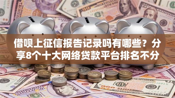 借呗上征信报告记录吗有哪些？分享8个十大网络贷款平台排名不分先后