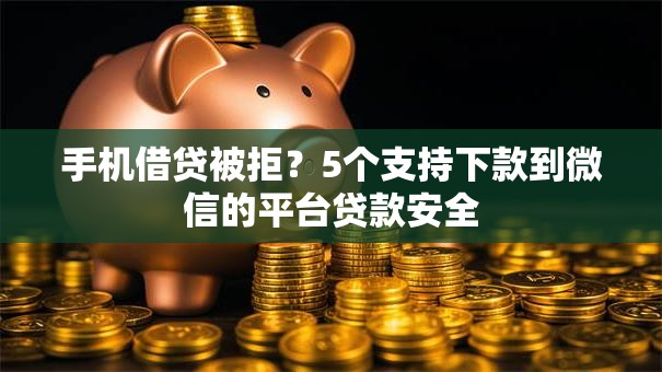 手机借贷被拒?5个支持下款到微信的平台贷款安全 手机借贷被拒?5个支持下款到微信的平台贷款安全