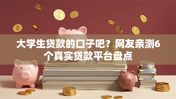 大学生贷款的口子吧?网友亲测6个真实贷款平台盘点 大学生贷款的口子吧?网友亲测6个真实贷款平台盘点