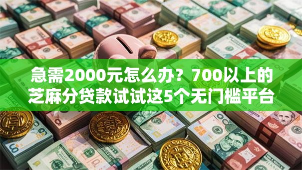 急需2000元怎么办?700以上的芝麻分贷款试试这5个无门槛平台 急需2000元怎么办?700以上的芝麻分贷款试试这5个无门槛平台