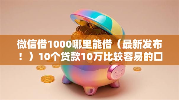 微信借1000哪里能借(最新发布!)10个贷款10万比较容易的口子 微信借1000哪里能借(最新发布!)10个贷款10万比较容易的口子