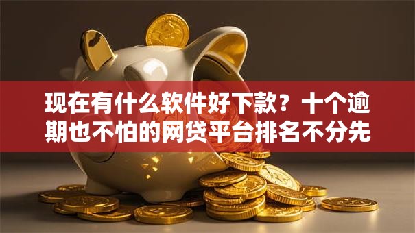 现在有什么软件好下款?十个逾期也不怕的网贷平台排名不分先后前10名 现在有什么软件好下款?十个逾期也不怕的网贷平台排名不分先后前10名