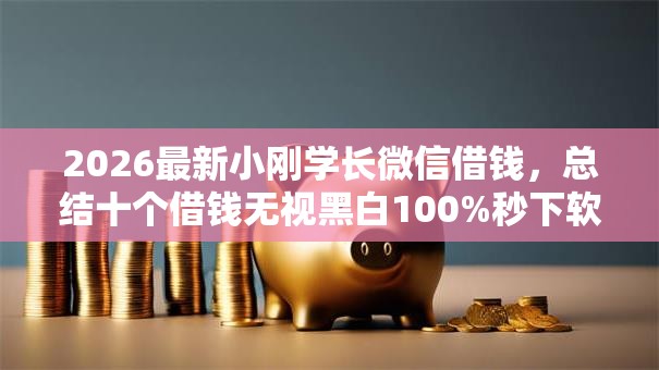 2026最新小刚学长微信借钱,总结十个借钱无视黑白100%秒下软件! 2026最新小刚学长微信借钱,总结十个借钱无视黑白100%秒下软件!