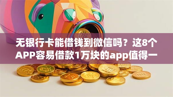 无银行卡能借钱到微信吗?这8个APP容易借款1万块的app值得一试 无银行卡能借钱到微信吗?这8个APP容易借款1万块的app值得一试