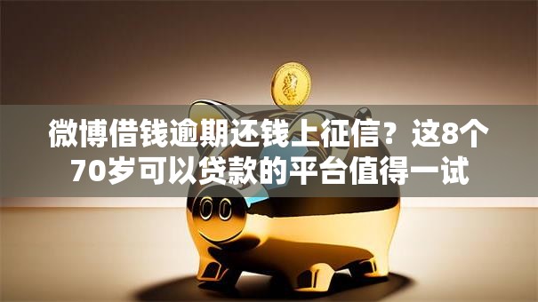 微博借钱逾期还钱上征信?这8个70岁可以贷款的平台值得一试 微博借钱逾期还钱上征信?这8个70岁可以贷款的平台值得一试