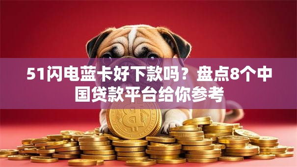 51闪电蓝卡好下款吗?盘点8个中国贷款平台给你参考 51闪电蓝卡好下款吗?盘点8个中国贷款平台给你参考