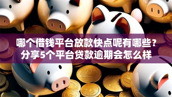 哪个借钱平台放款快点呢有哪些?分享5个平台贷款逾期会怎么样 哪个借钱平台放款快点呢有哪些?分享5个平台贷款逾期会怎么样