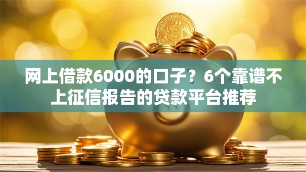 网上借款6000的口子？6个靠谱不上征信报告的贷款平台推荐