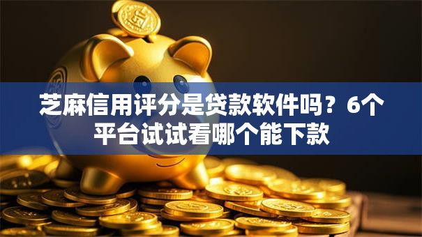 芝麻信用评分是贷款软件吗?6个平台试试看哪个能下款 芝麻信用评分是贷款软件吗?6个平台试试看哪个能下款