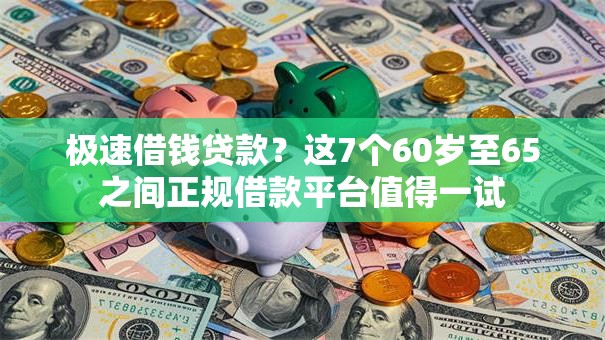 极速借钱贷款?这7个60岁至65之间正规借款平台值得一试 极速借钱贷款?这7个60岁至65之间正规借款平台值得一试